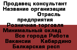 Продавец-консультант › Название организации ­ Calzedonia › Отрасль предприятия ­ Розничная торговля › Минимальный оклад ­ 23 000 - Все города Работа » Вакансии   . Кабардино-Балкарская респ.